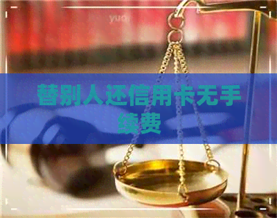 替别人还信用卡无手续费