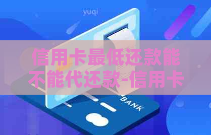 信用卡更低还款能不能代还款-信用卡更低还款能不能代还款呢