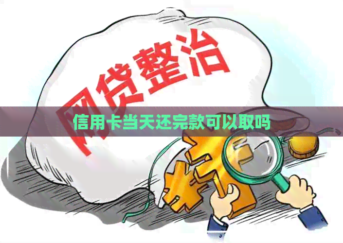 信用卡当天还完款可以取吗