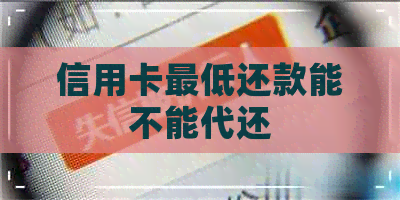 信用卡更低还款能不能代还