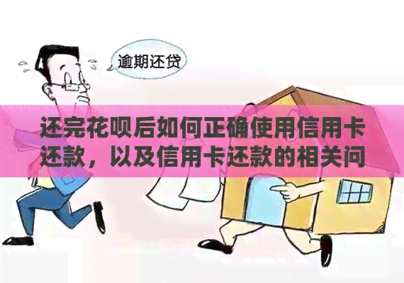 还完信用卡后如何正确使用信用卡还款，以及信用卡还款的相关问题解答