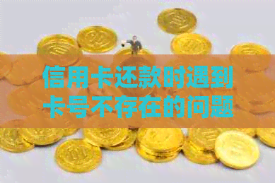 信用卡还款时遇到卡号不存在的问题解答与建议