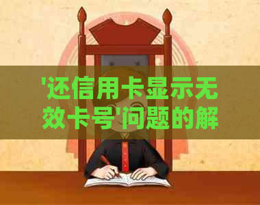 '还信用卡显示无效卡号'问题的解决方式及相关含义 - 错误码解析及处理建议