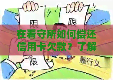 在看守所如何偿还信用卡欠款？了解还款方法和注意事项