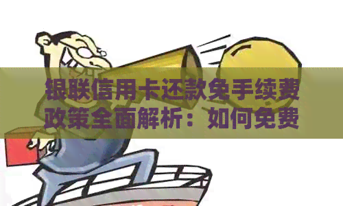 银联信用卡还款免手续费政策全面解析：如何免费还款、使用限制以及注意事项