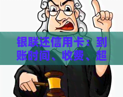 银联还信用卡：到账时间、收费、超额限制及问题解答