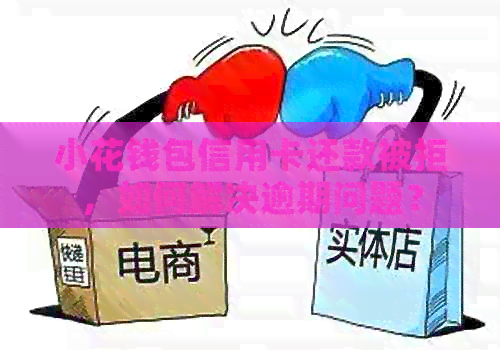 小花钱包信用卡还款被拒，如何解决逾期问题？
