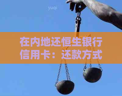 在内地还恒生银行信用卡:还款方式与流程解析 在内地还恒生银行信用卡:还款方式与流程解析