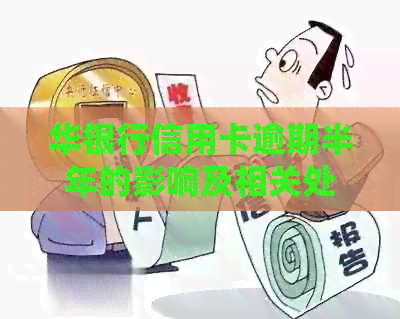 华银行信用卡逾期半年的影响及相关处理方法全面解析