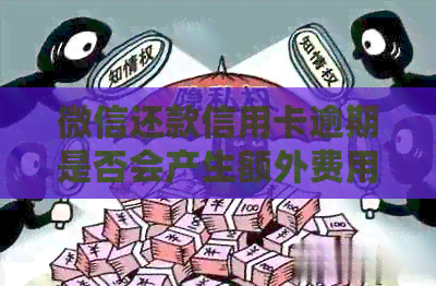 微信还款信用卡逾期是否会产生额外费用? 微信还款信用卡逾期是否会产生额外费用?