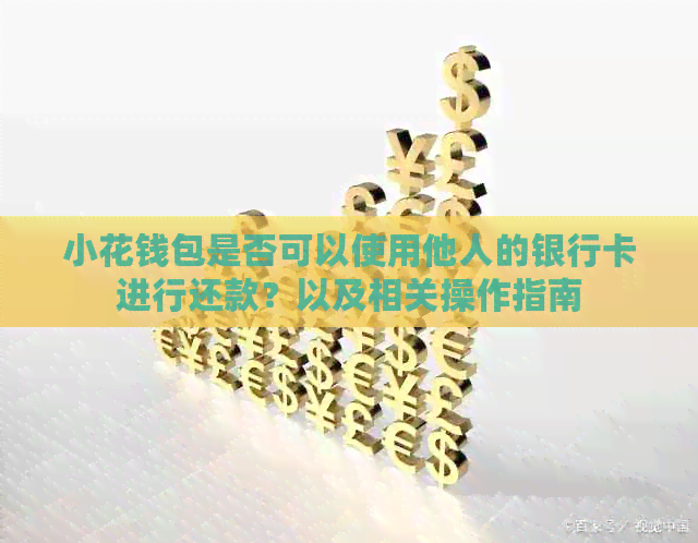 小花钱包是否可以使用他人的银行卡进行还款？以及相关操作指南