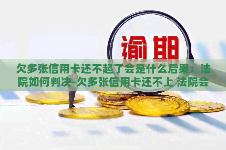 欠多张信用卡还不起了会是什么后果：法院如何判决-欠多张信用卡还不上 法院会怎么判