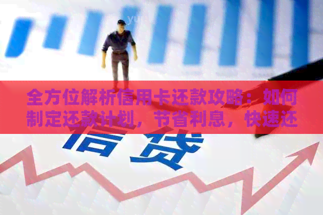 全方位解析信用卡还款攻略：如何制定还款计划，节省利息，快速还清债务