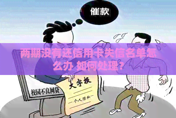 两期没有还信用卡失信名单怎么办 如何处理？