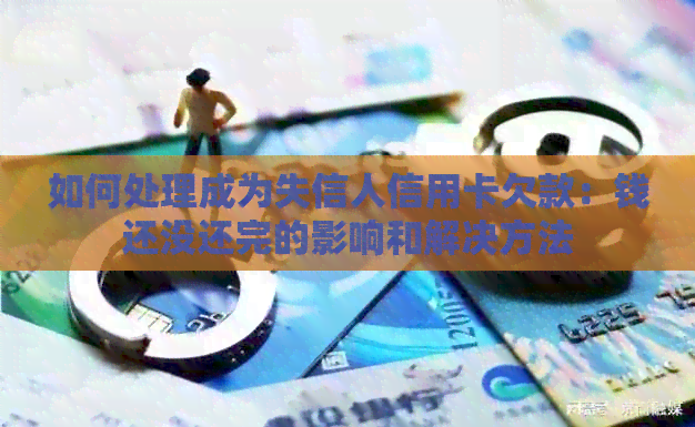 如何处理成为失信人信用卡欠款：钱还没还完的影响和解决方法