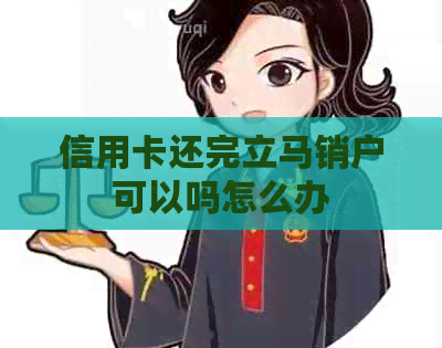 信用卡还完立马销户可以吗怎么办