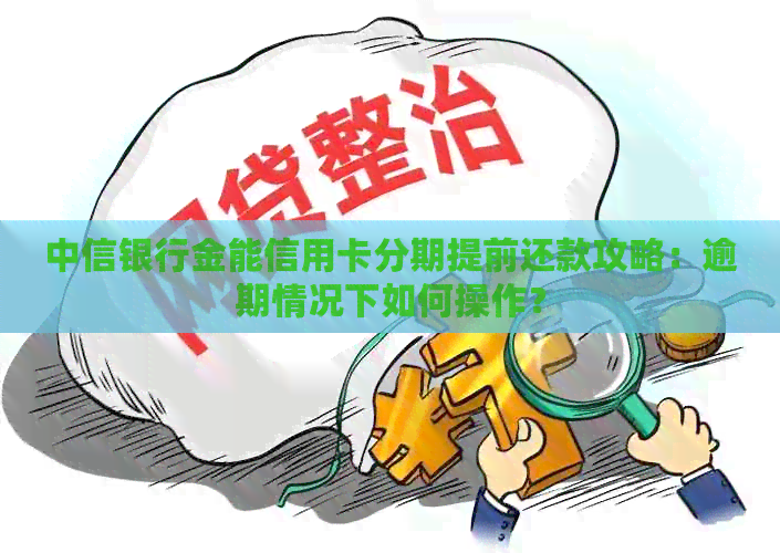 中信银行金能信用卡分期提前还款攻略：逾期情况下如何操作？