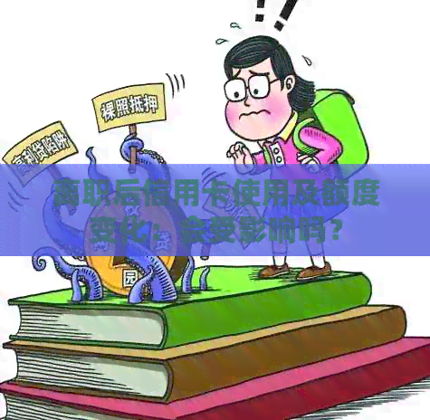 离职后信用卡使用及额度变化：会受影响吗？