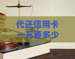 代还信用卡一万要多少钱利息合适