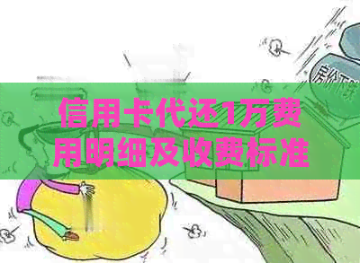 信用卡代还1万费用明细及收费标准全解析：详细计算方式与注意事项