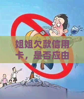 姐姐欠款信用卡，是否应由母承担还款责任？如何解决这个问题？