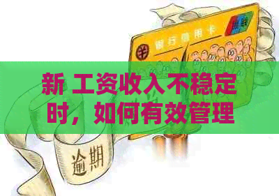 新 工资收入不稳定时，如何有效管理信用卡债务并实现还款？