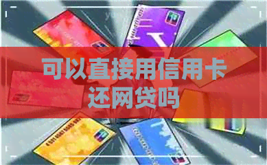 可以直接用信用卡还网贷吗