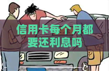 信用卡每个月都要还利息吗