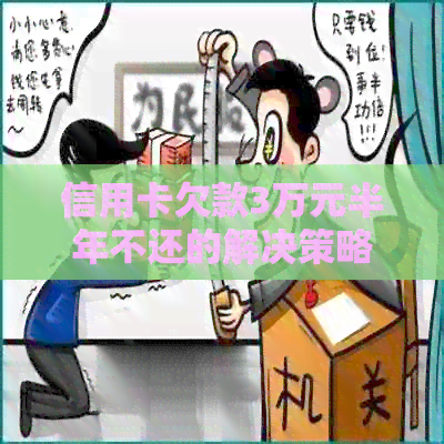 信用卡欠款3万元半年不还的解决策略和逾期后果分析