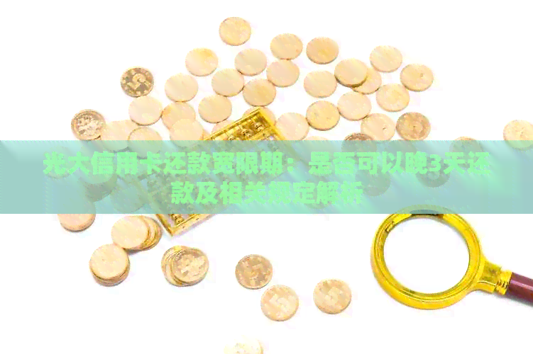 光大信用卡还款宽限期：是否可以晚3天还款及相关规定解析