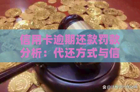 信用卡逾期还款罚款分析：代还方式与信用影响的深度探讨