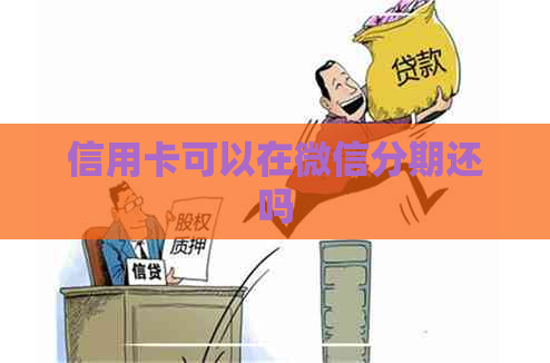 信用卡可以在微信分期还吗