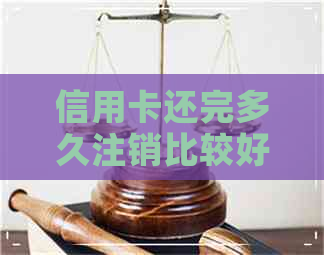 信用卡还完多久注销比较好