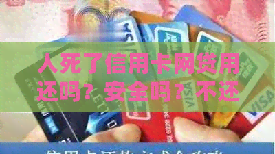 人死了信用卡网贷用还吗？安全吗？不还会影响子女吗？