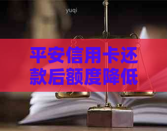 平安信用卡还款后额度降低怎么办？如何应对信用额度减少的问题