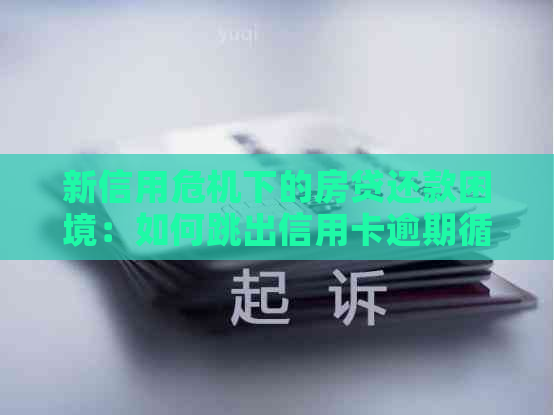 新信用危机下的房贷还款困境：如何跳出信用卡逾期循环