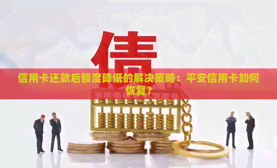 信用卡还款后额度降低的解决策略：平安信用卡如何恢复？