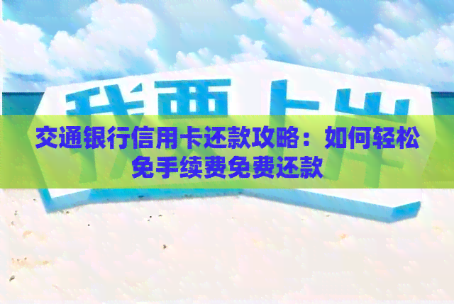 交通银行信用卡还款攻略：如何轻松免手续费免费还款