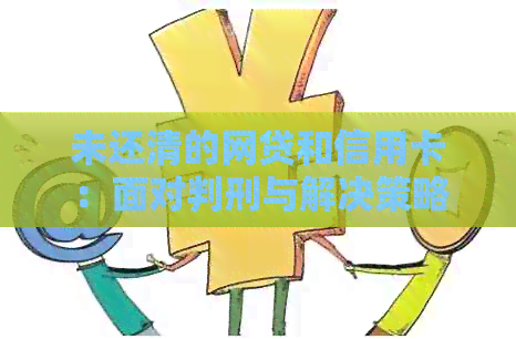 未还清的网贷和信用卡：面对判刑与解决策略