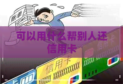 可以用什么帮别人还信用卡