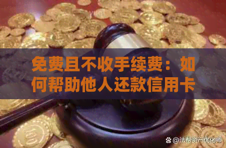 免费且不收手续费：如何帮助他人还款信用卡