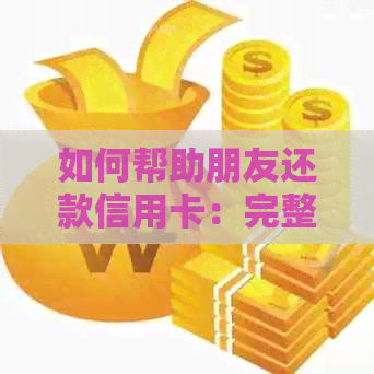 如何帮助朋友还款信用卡:完整指南,包括注意事项和建议 如何帮助朋友还款信用卡:完整指南,包括注意事项和建议