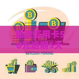 邮政信用卡50元逾期5天还款，信用受损的警示