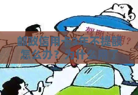 邮政信用卡3年不提额怎么办？为什么用了多年没有临时额度？