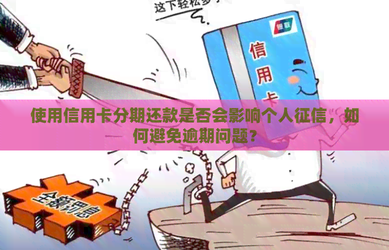 使用信用卡分期还款是否会影响个人，如何避免逾期问题？