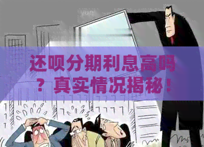 还款分期利息高吗？真实情况揭秘！