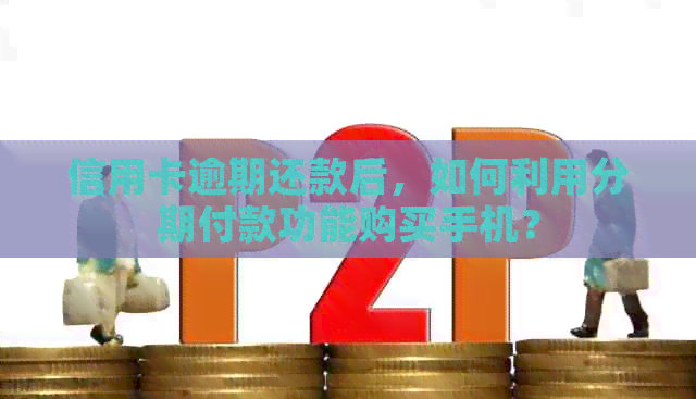 信用卡逾期还款后，如何利用分期付款功能购买手机？