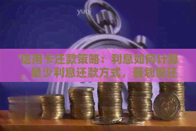 '信用卡还款策略：利息如何计算，最少利息还款方式，最划算还款方法'