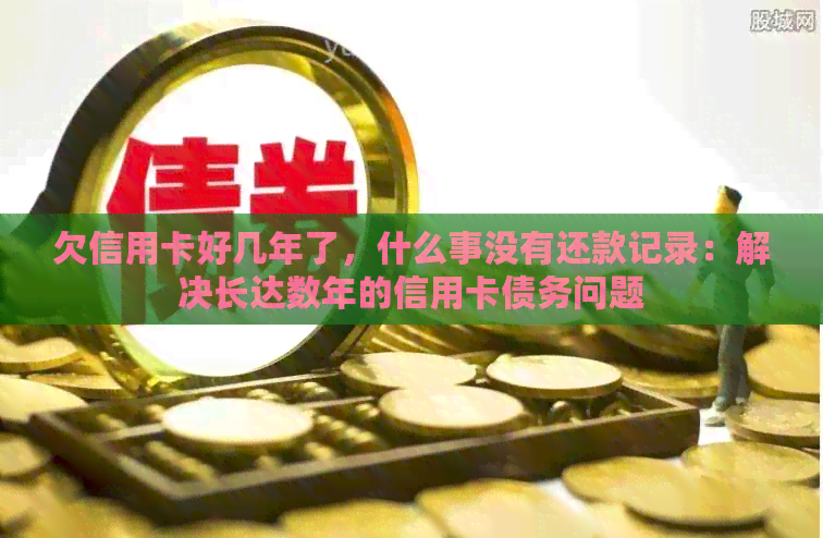 欠信用卡好几年了，什么事没有还款记录：解决长达数年的信用卡债务问题