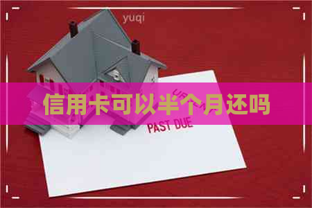 信用卡可以半个月还吗